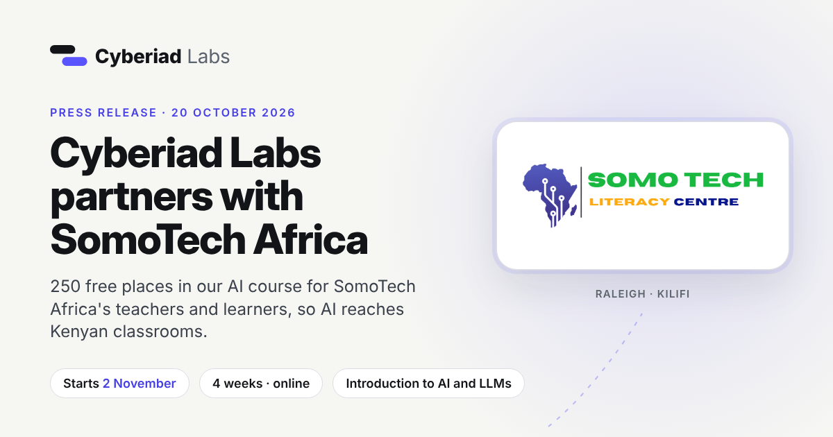 Cyberiad Labs partners with SomoTech Africa. Press release, 20 October 2026. 250 free places in our AI course for SomoTech Africa’s teachers and learners, so AI reaches Kenyan classrooms. Starts 2 November. 4 weeks, online. Introduction to AI and LLMs. The SomoTech Literacy Centre logo, with Raleigh and Kilifi under it.