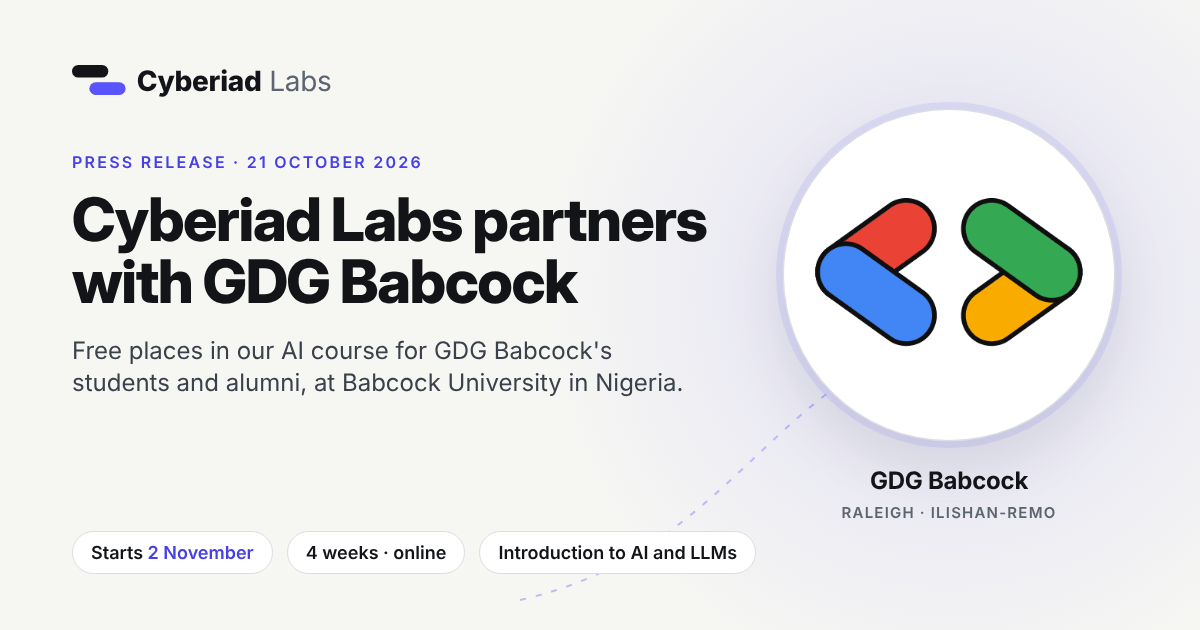 Cyberiad Labs partners with GDG Babcock. Press release, 21 October 2026. Free places in our AI course for GDG Babcock’s students and alumni, at Babcock University in Nigeria. Starts 2 November. 4 weeks, online. Introduction to AI and LLMs. The GDG logo, with GDG Babcock, Raleigh and Ilishan-Remo under it.